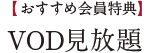 【おすすめ会員特典】VOD見放題